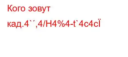 Кого зовут кад.4`,4/H4%4-t`4c4c